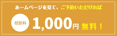 ホームページを見て、ご予約いただければ初診料1,000円無料!